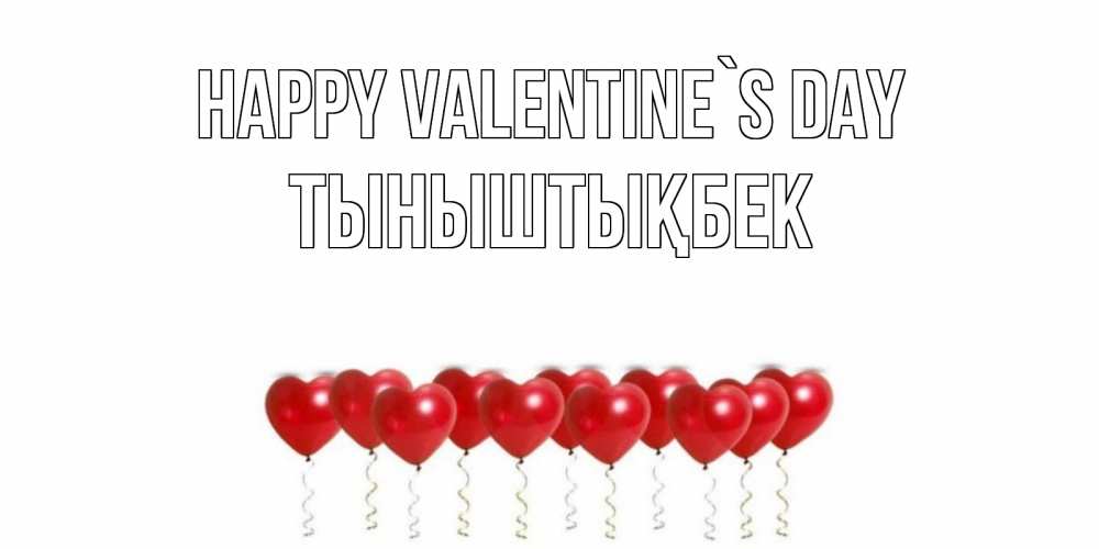 Greetings card с именем, ТЫНЫШТЫҚБЕК Happy Valentine`s Day Поздравляю с днем всех влюбленных тебя моя родная Greetings with text for free download 